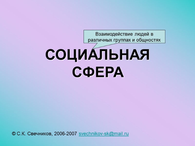 СОЦИАЛЬНАЯ СФЕРА © С.К. Свечников, 2006-2007 svechnikov-sk@mail.ru  Взаимодействие людей в различных группах и